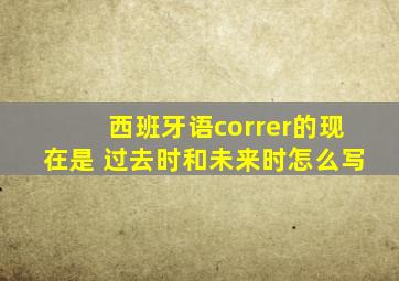 西班牙语correr的现在是 过去时和未来时怎么写